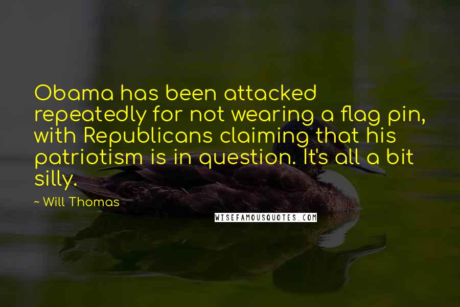 Will Thomas Quotes: Obama has been attacked repeatedly for not wearing a flag pin, with Republicans claiming that his patriotism is in question. It's all a bit silly.