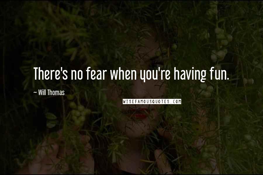 Will Thomas Quotes: There's no fear when you're having fun.