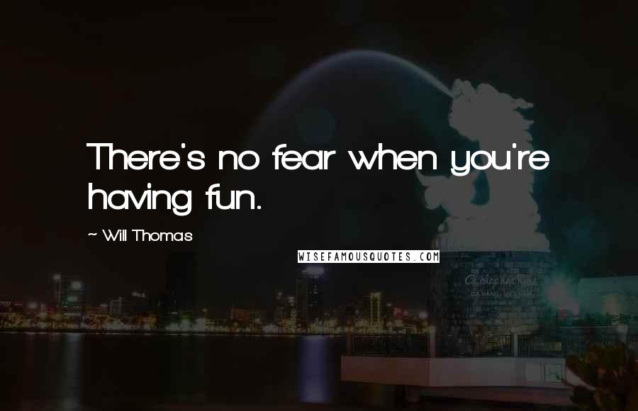 Will Thomas Quotes: There's no fear when you're having fun.