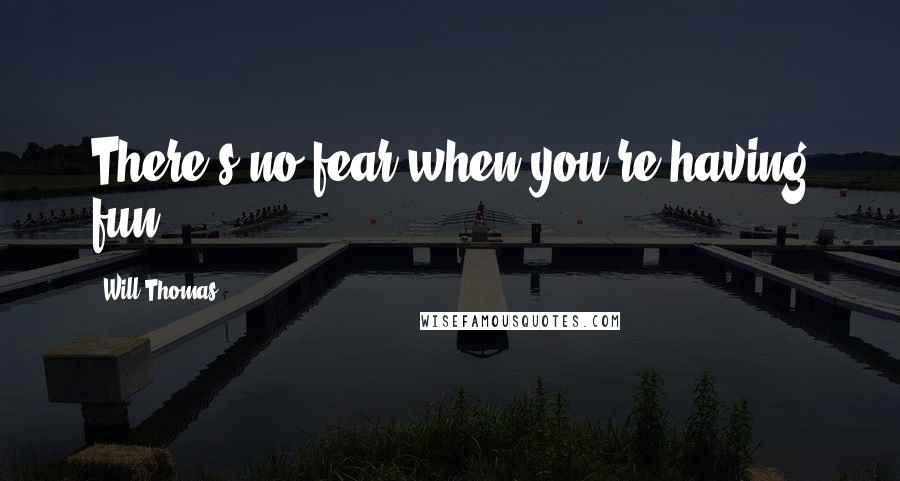 Will Thomas Quotes: There's no fear when you're having fun.