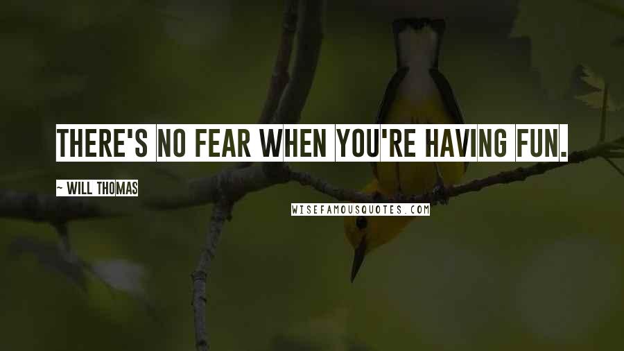 Will Thomas Quotes: There's no fear when you're having fun.