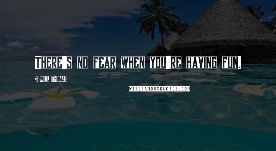 Will Thomas Quotes: There's no fear when you're having fun.
