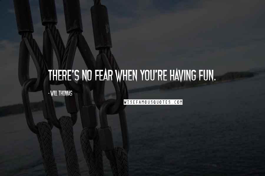 Will Thomas Quotes: There's no fear when you're having fun.