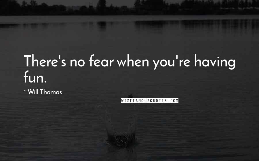 Will Thomas Quotes: There's no fear when you're having fun.