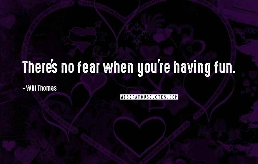 Will Thomas Quotes: There's no fear when you're having fun.