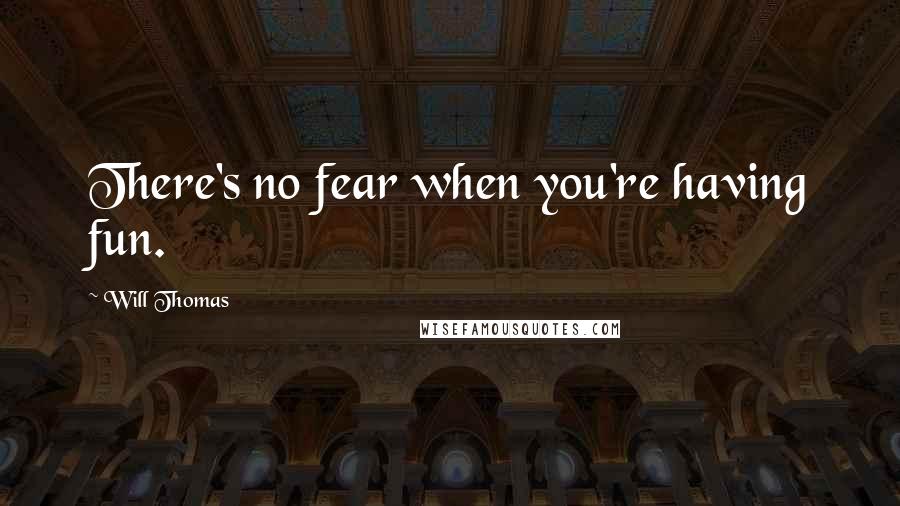 Will Thomas Quotes: There's no fear when you're having fun.