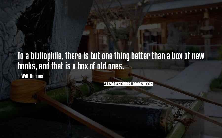 Will Thomas Quotes: To a bibliophile, there is but one thing better than a box of new books, and that is a box of old ones.