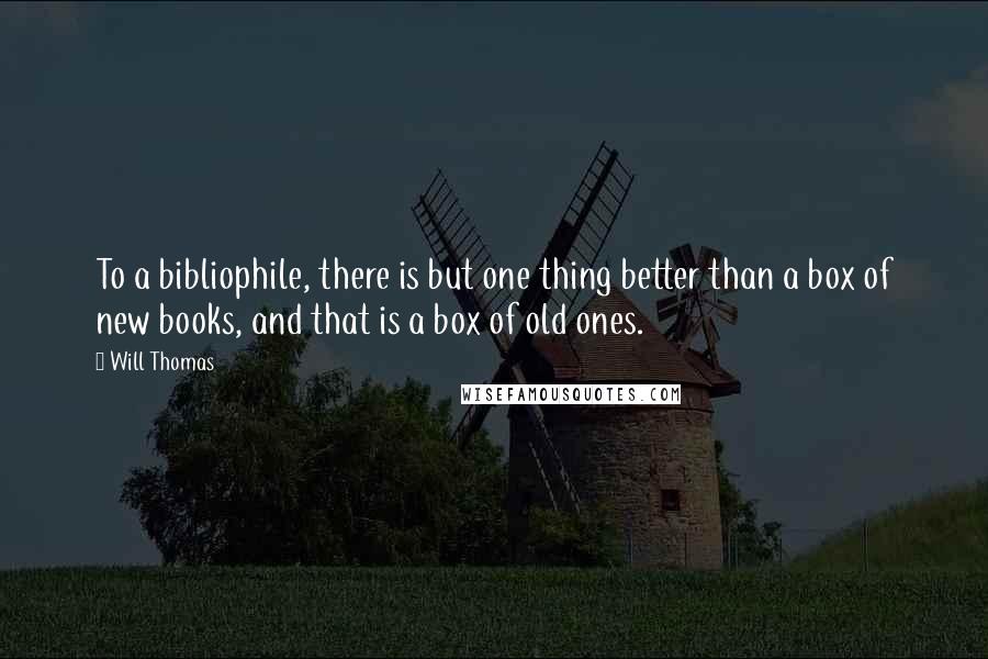 Will Thomas Quotes: To a bibliophile, there is but one thing better than a box of new books, and that is a box of old ones.
