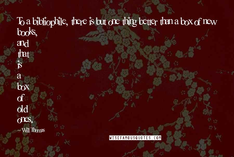 Will Thomas Quotes: To a bibliophile, there is but one thing better than a box of new books, and that is a box of old ones.