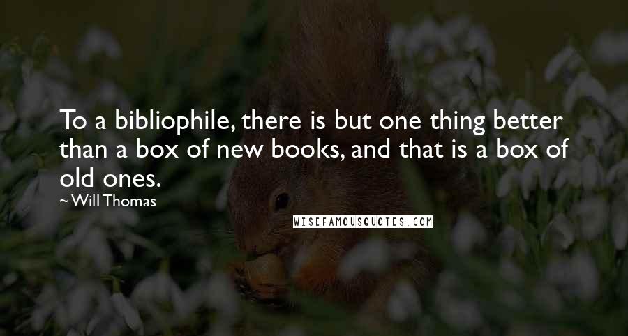 Will Thomas Quotes: To a bibliophile, there is but one thing better than a box of new books, and that is a box of old ones.