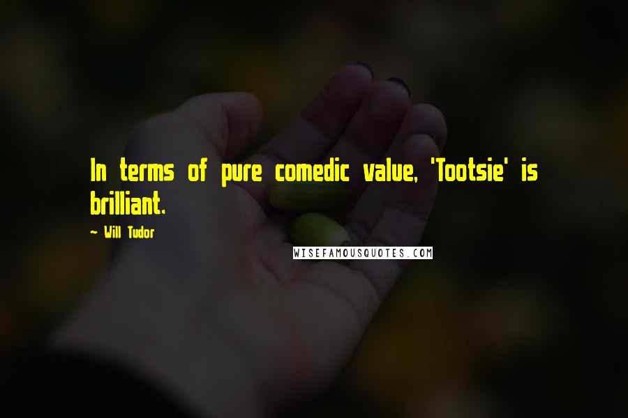 Will Tudor Quotes: In terms of pure comedic value, 'Tootsie' is brilliant.