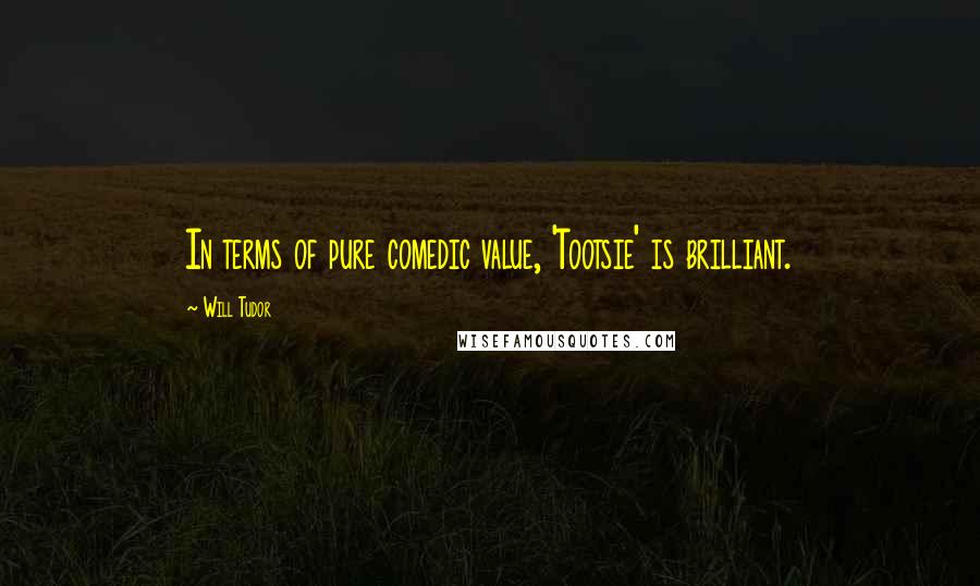 Will Tudor Quotes: In terms of pure comedic value, 'Tootsie' is brilliant.