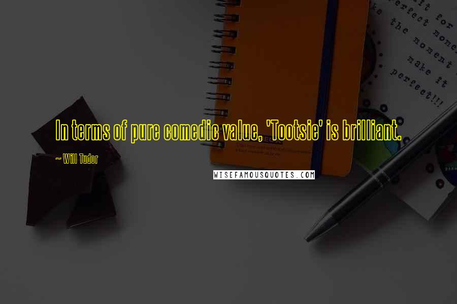 Will Tudor Quotes: In terms of pure comedic value, 'Tootsie' is brilliant.