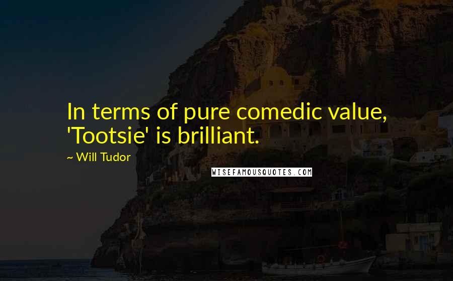 Will Tudor Quotes: In terms of pure comedic value, 'Tootsie' is brilliant.