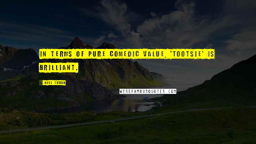Will Tudor Quotes: In terms of pure comedic value, 'Tootsie' is brilliant.