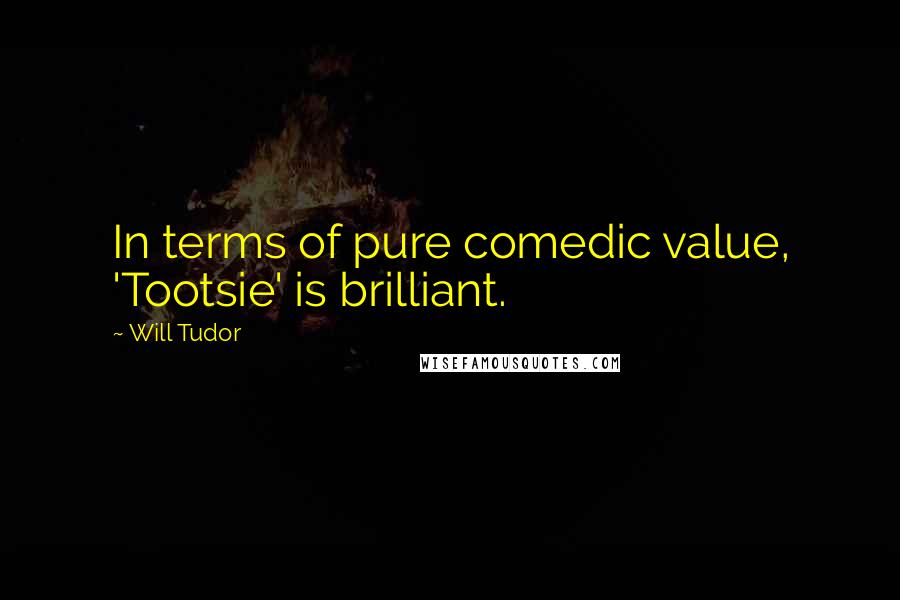 Will Tudor Quotes: In terms of pure comedic value, 'Tootsie' is brilliant.