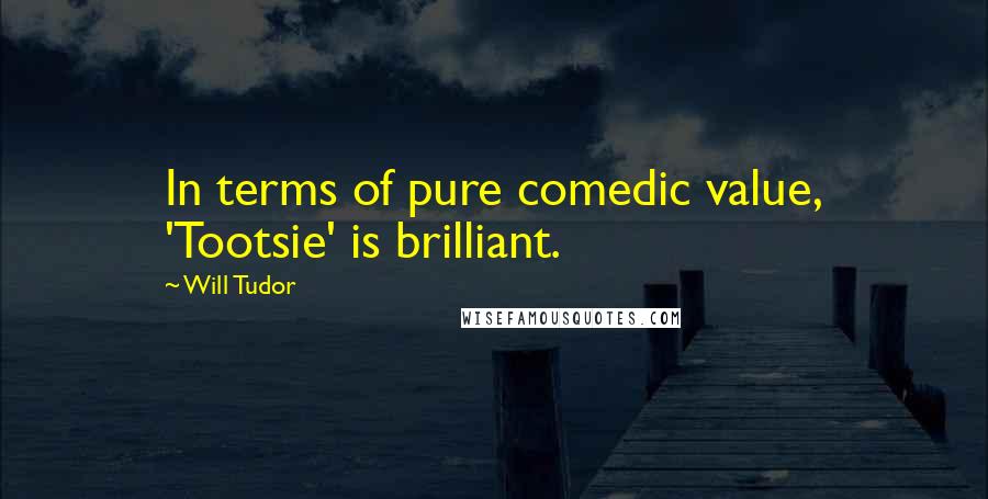 Will Tudor Quotes: In terms of pure comedic value, 'Tootsie' is brilliant.