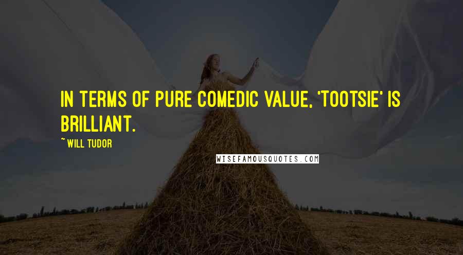 Will Tudor Quotes: In terms of pure comedic value, 'Tootsie' is brilliant.