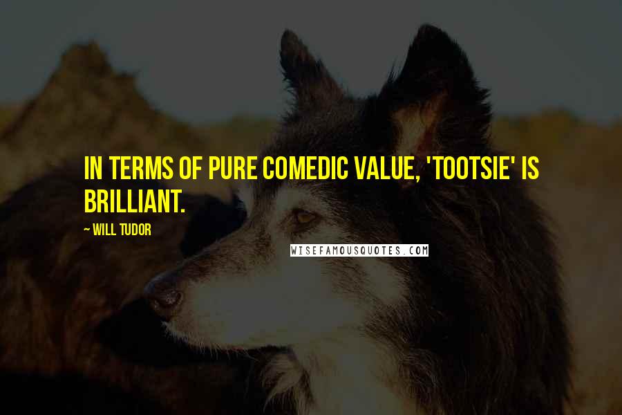 Will Tudor Quotes: In terms of pure comedic value, 'Tootsie' is brilliant.