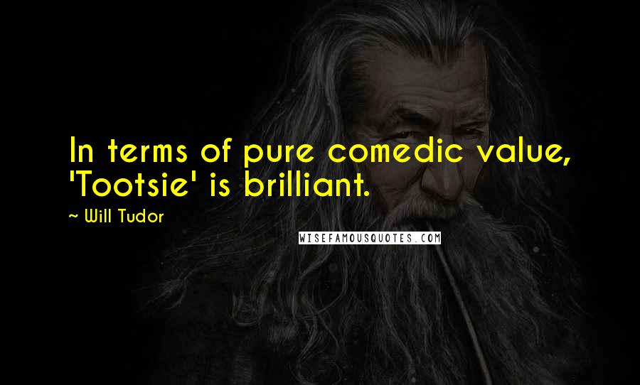 Will Tudor Quotes: In terms of pure comedic value, 'Tootsie' is brilliant.