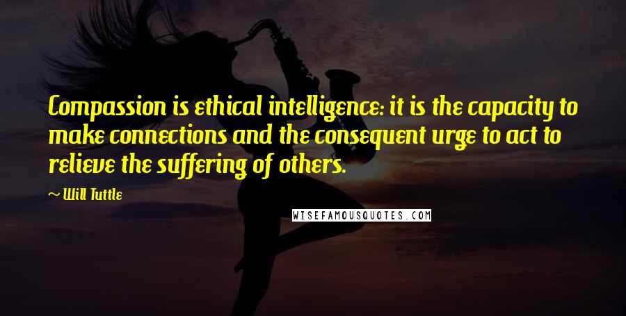 Will Tuttle Quotes: Compassion is ethical intelligence: it is the capacity to make connections and the consequent urge to act to relieve the suffering of others.