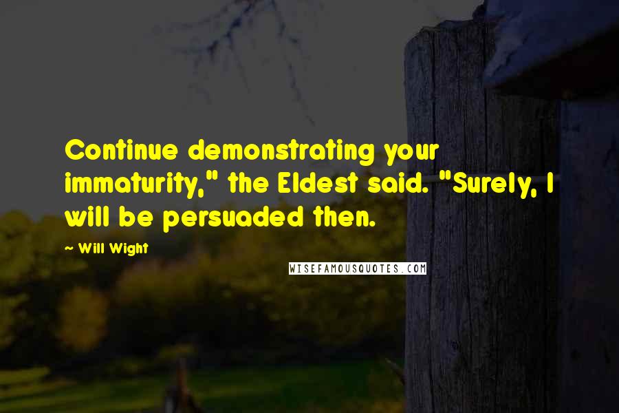 Will Wight Quotes: Continue demonstrating your immaturity," the Eldest said. "Surely, I will be persuaded then.