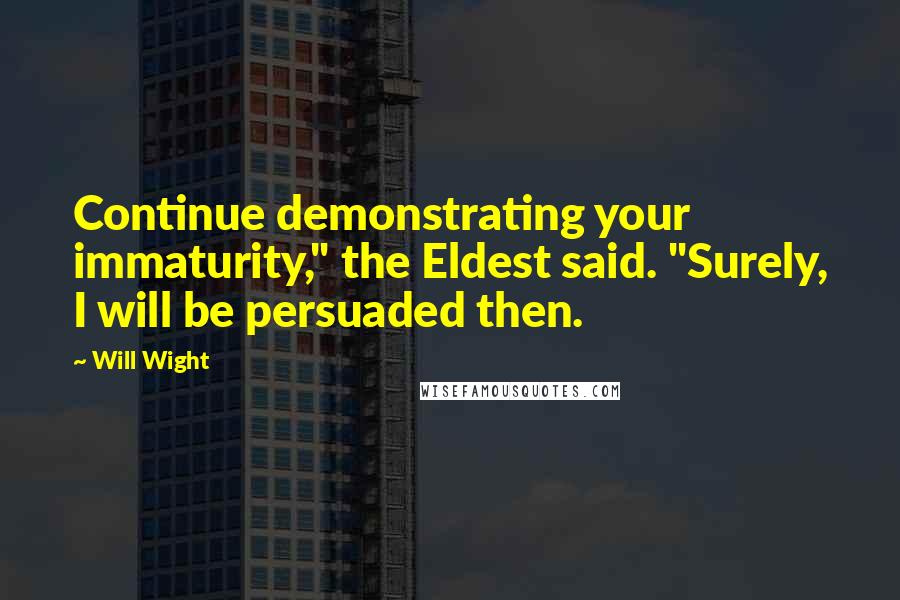 Will Wight Quotes: Continue demonstrating your immaturity," the Eldest said. "Surely, I will be persuaded then.