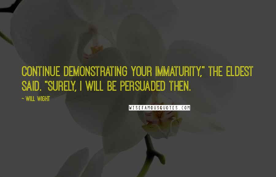 Will Wight Quotes: Continue demonstrating your immaturity," the Eldest said. "Surely, I will be persuaded then.