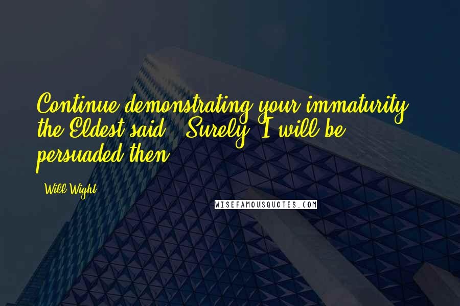 Will Wight Quotes: Continue demonstrating your immaturity," the Eldest said. "Surely, I will be persuaded then.