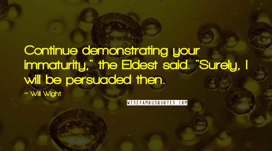 Will Wight Quotes: Continue demonstrating your immaturity," the Eldest said. "Surely, I will be persuaded then.