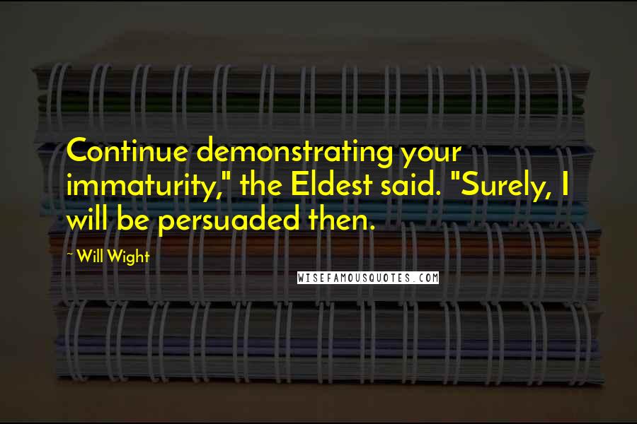 Will Wight Quotes: Continue demonstrating your immaturity," the Eldest said. "Surely, I will be persuaded then.