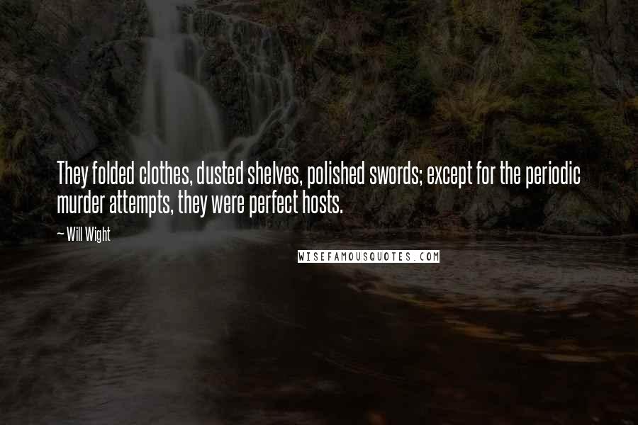 Will Wight Quotes: They folded clothes, dusted shelves, polished swords; except for the periodic murder attempts, they were perfect hosts.