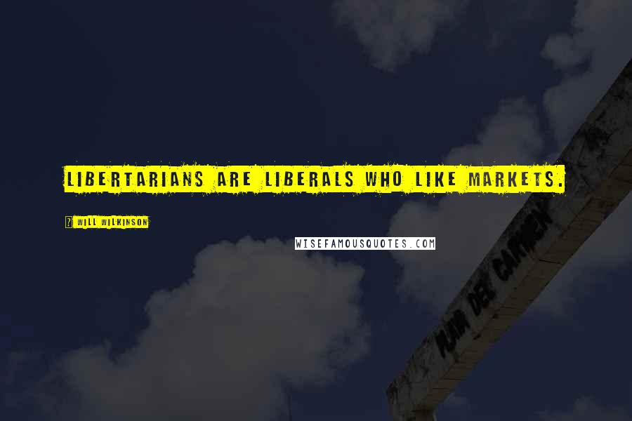 Will Wilkinson Quotes: Libertarians are liberals who like markets.