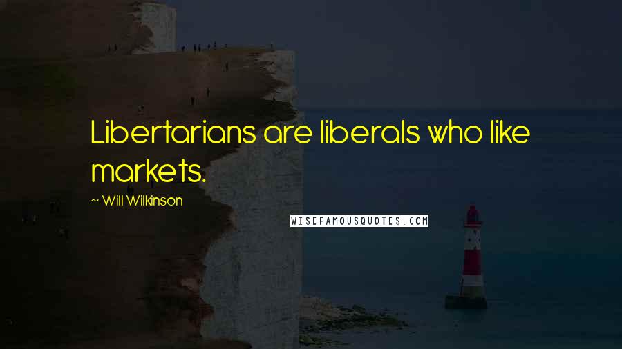 Will Wilkinson Quotes: Libertarians are liberals who like markets.