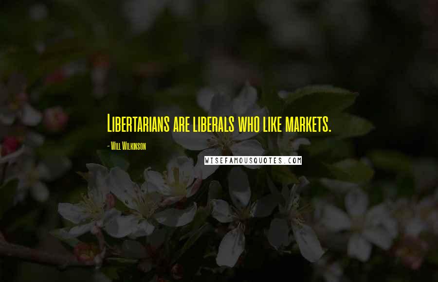Will Wilkinson Quotes: Libertarians are liberals who like markets.