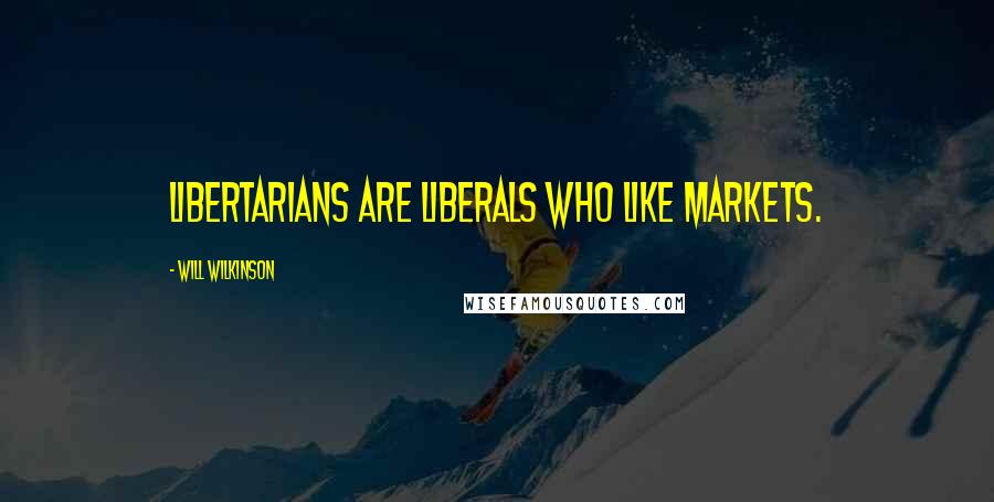 Will Wilkinson Quotes: Libertarians are liberals who like markets.