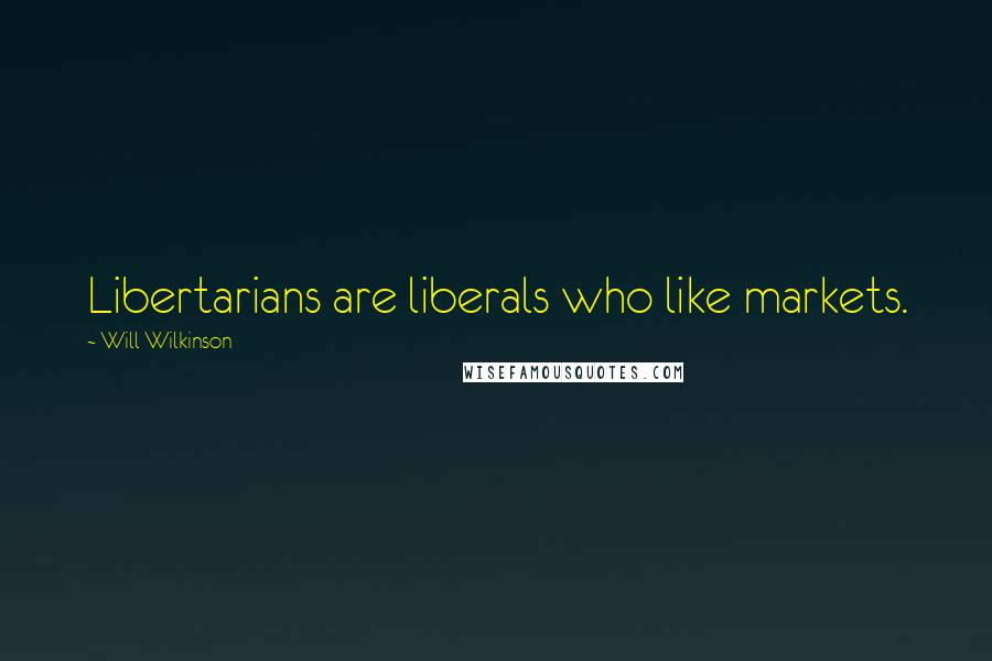 Will Wilkinson Quotes: Libertarians are liberals who like markets.