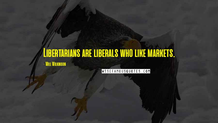 Will Wilkinson Quotes: Libertarians are liberals who like markets.