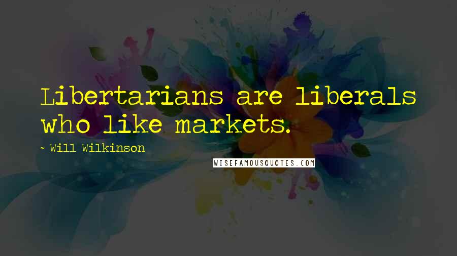 Will Wilkinson Quotes: Libertarians are liberals who like markets.
