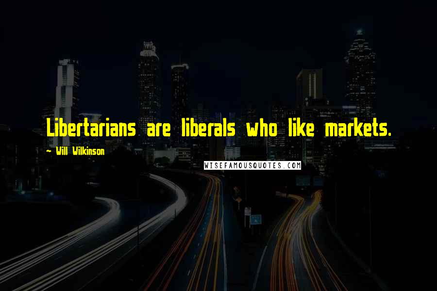 Will Wilkinson Quotes: Libertarians are liberals who like markets.