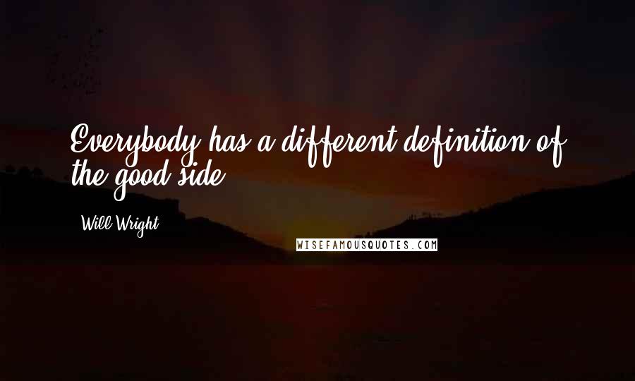 Will Wright Quotes: Everybody has a different definition of the good side.