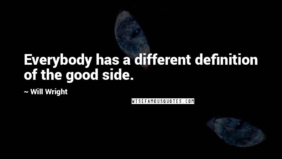 Will Wright Quotes: Everybody has a different definition of the good side.