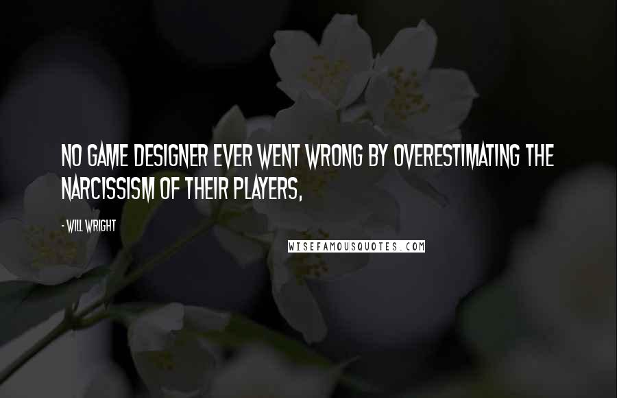 Will Wright Quotes: No game designer ever went wrong by overestimating the narcissism of their players,