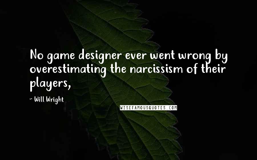 Will Wright Quotes: No game designer ever went wrong by overestimating the narcissism of their players,