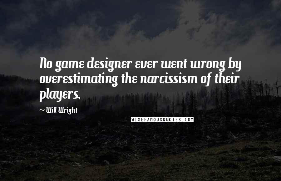 Will Wright Quotes: No game designer ever went wrong by overestimating the narcissism of their players,