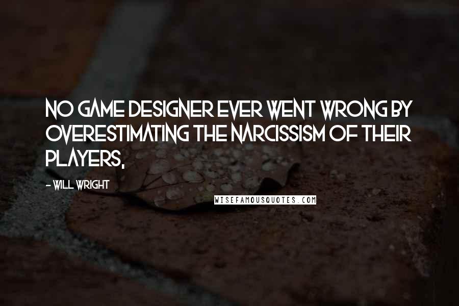 Will Wright Quotes: No game designer ever went wrong by overestimating the narcissism of their players,