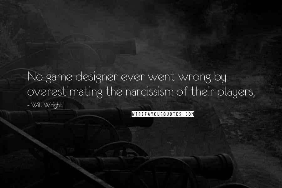 Will Wright Quotes: No game designer ever went wrong by overestimating the narcissism of their players,