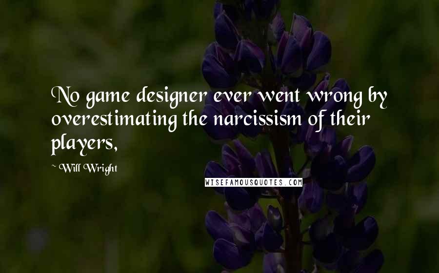 Will Wright Quotes: No game designer ever went wrong by overestimating the narcissism of their players,