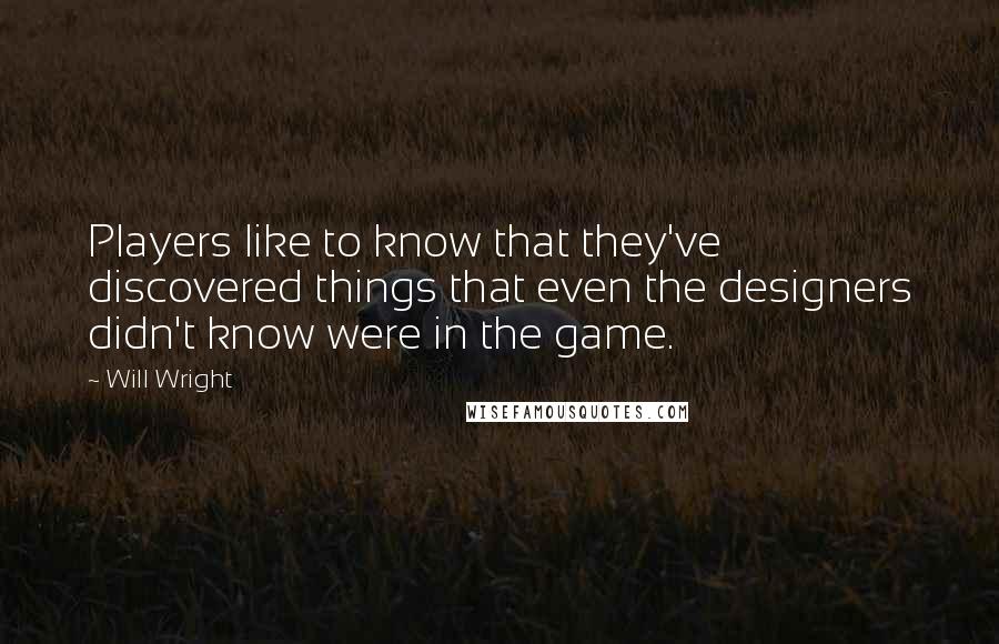 Will Wright Quotes: Players like to know that they've discovered things that even the designers didn't know were in the game.