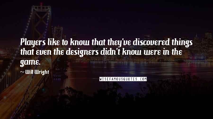 Will Wright Quotes: Players like to know that they've discovered things that even the designers didn't know were in the game.